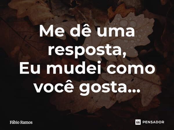 Me dê uma resposta, Eu mudei como você gosta...⁠... Frase de Fábio Ramos.