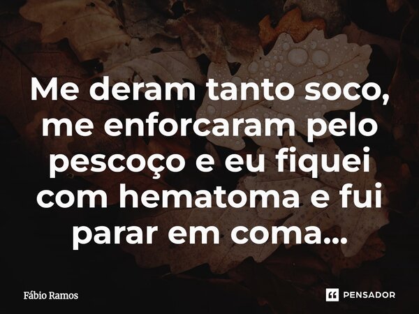 ⁠Me deram tanto soco, me enforcaram pelo pescoço eeu fiquei com hematoma e fui parar em coma...... Frase de Fábio Ramos.
