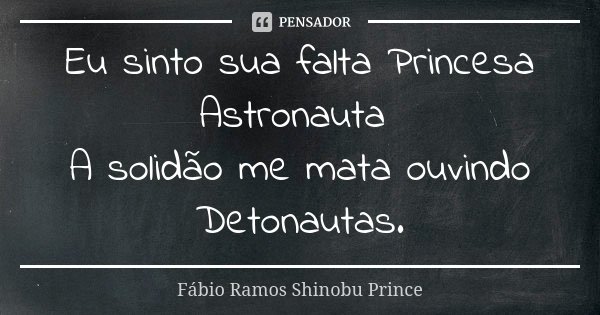 Eu sinto sua falta Princesa Astronauta A solidão me mata ouvindo Detonautas.... Frase de Fábio Ramos Shinobu Prince.