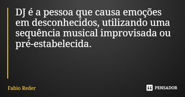 DJ é a pessoa que causa emoções em desconhecidos, utilizando uma sequência musical improvisada ou pré-estabelecida.... Frase de Fabio Reder.