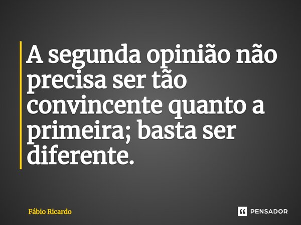 ⁠A segunda opinião não precisa ser tão convincente quanto a primeira; basta ser diferente.... Frase de Fábio Ricardo.