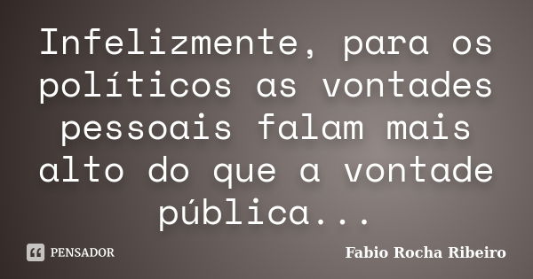 Infelizmente, para os políticos as vontades pessoais falam mais alto do que a vontade pública...... Frase de Fabio Rocha Ribeiro.