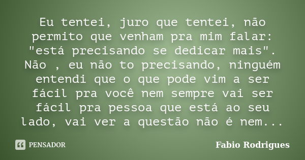 Eu tentei, juro que tentei, não permito que venham pra mim falar: "está precisando se dedicar mais". Não , eu não to precisando, ninguém entendi que o... Frase de Fabio Rodrigues.