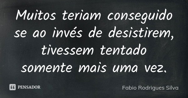 Muitos teriam conseguido se ao invés de desistirem, tivessem tentado somente mais uma vez.... Frase de Fabio Rodrigues Silva.