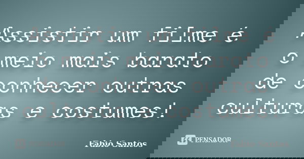 Assistir um filme é o meio mais barato de conhecer outras culturas e costumes!... Frase de Fábio Santos.