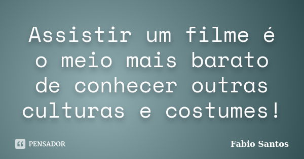 Assistir um filme é o meio mais barato de conhecer outras culturas e costumes!... Frase de Fábio Santos.