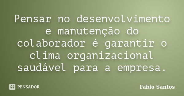 Pensar no desenvolvimento e manutenção do colaborador é garantir o clima organizacional saudável para a empresa.... Frase de Fábio Santos.