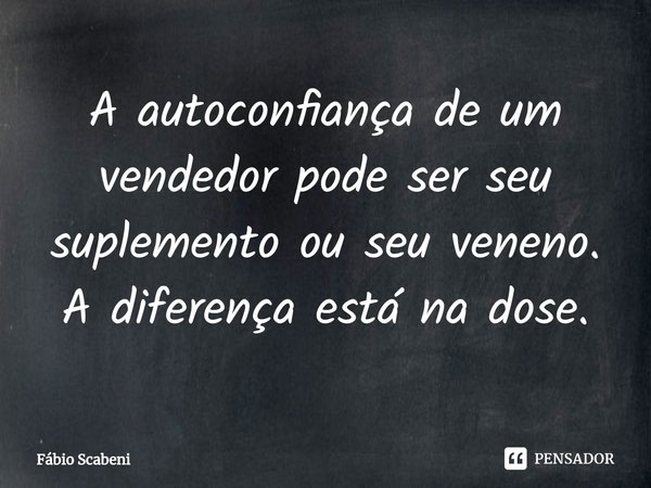 ⁠A autoconfiança de um vendedor pode ser seu suplemento ou seu veneno. A diferença está na dose.... Frase de Fábio Scabeni.