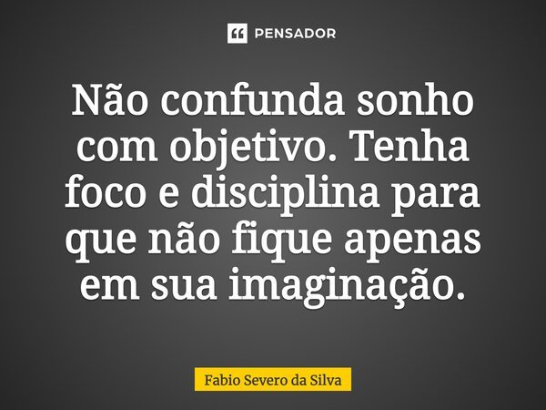 ⁠Não confunda sonho com objetivo. Tenha foco e disciplina para não ficar apenas em sua imaginação.... Frase de Fabio Severo da Silva.