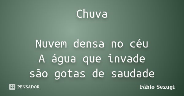 Chuva Nuvem densa no céu A água que invade são gotas de saudade... Frase de Fábio Sexugi.