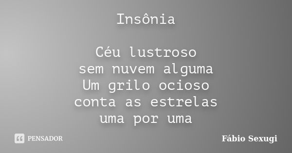 Insônia Céu lustroso sem nuvem alguma Um grilo ocioso conta as estrelas uma por uma... Frase de Fábio Sexugi.