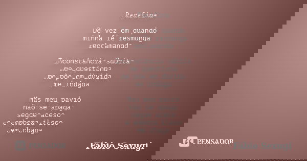 Parafina De vez em quando minha fé resmunga reclamando Inconstância súbita me questiona me põe em dúvida me indaga Mas meu pavio não se apaga segue aceso e embo... Frase de Fábio Sexugi.