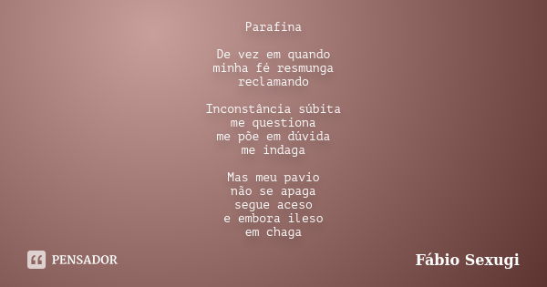 Parafina De vez em quando minha fé resmunga reclamando Inconstância súbita me questiona me põe em dúvida me indaga Mas meu pavio não se apaga segue aceso e embo... Frase de Fábio Sexugi.