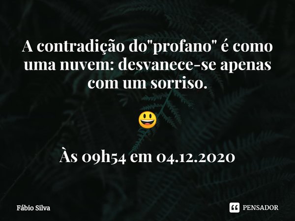 ⁠A contradição do "profano" é como uma nuvem: desvanece-se apenas com um sorriso. 😃 Às 09h54 em 04.12.2020... Frase de Fábio Silva.