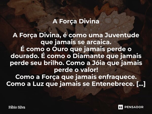 A Força Divina A Força Divina, é como uma Juventude que jamais se arcaica. É como o Ouro que jamais perde o dourado. É como o Diamante que jamais perde seu bri... Frase de Fábio Silva.