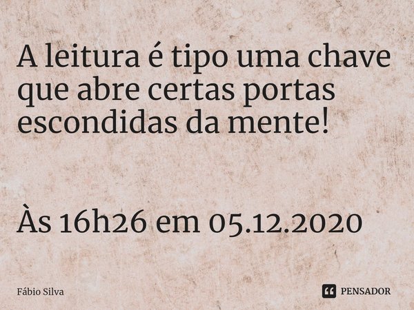 ⁠A leitura é tipo uma chave que abre certas portas escondidas da mente! Às 16h26 em 05.12.2020... Frase de Fábio Silva.