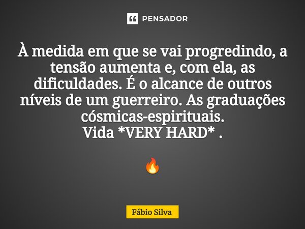 ⁠À medida em que se vai progredindo, a tensão aumenta e, com ela, as dificuldades. É o alcance de outros níveis de um guerreiro. As graduações cósmicas-espiritu... Frase de Fábio Silva.