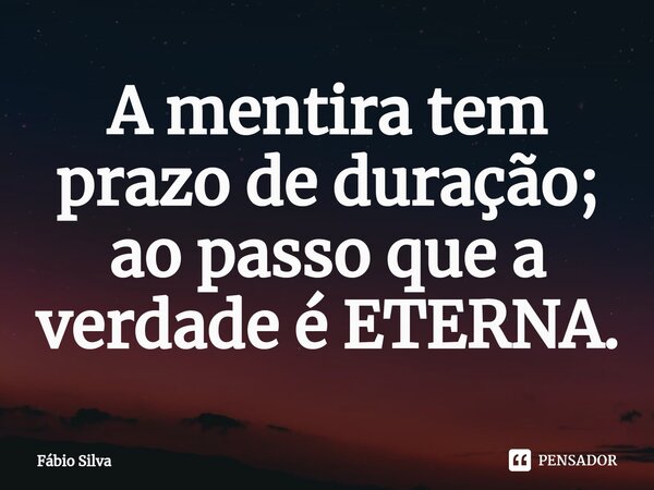 ⁠A mentira tem prazo de duração; ao passo que a verdade é ETERNA.... Frase de Fábio Silva.