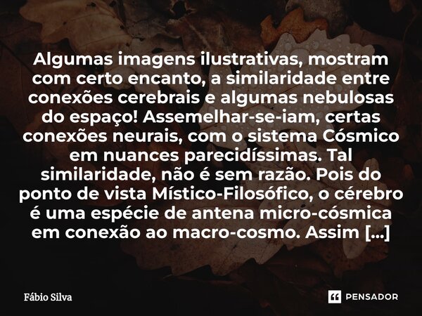 ⁠Algumas imagens ilustrativas, mostram com certo encanto, a similaridade entre conexões cerebrais e algumas nebulosas do espaço! Assemelhar-se-iam, certas conex... Frase de Fábio Silva.