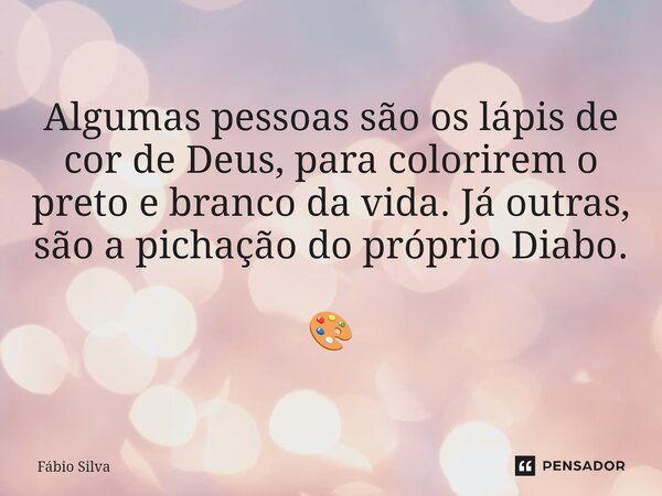 ⁠Algumas pessoas são os lápis de cor de Deus, para colorirem o preto e branco da vida. Já outras, são a pichação do próprio Diabo. 🎨... Frase de Fábio Silva.