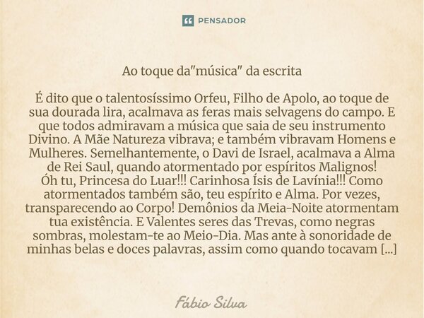 ⁠Ao toque da "música" da escrita É dito que o talentosíssimo Orfeu, Filho de Apolo, ao toque de sua dourada lira, acalmava as feras mais selvagens do ... Frase de Fábio Silva.