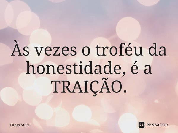 ⁠Às vezes o troféu da honestidade, é a TRAIÇÃO.... Frase de Fábio Silva.