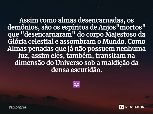 ⁠Assim como almas desencarnadas, os demônios, são os espíritos de Anjos "mortos" que "desencarnaram" do corpo Majestoso da Glória celestial ... Frase de Fábio Silva.