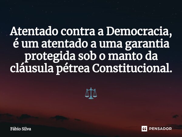 ⁠Atentado contra a Democracia, é um atentado a uma garantia protegida sob o manto da cláusula pétrea Constitucional. ⚖️... Frase de Fábio Silva.