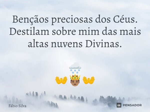 ⁠Bençãos preciosas dos Céus. Destilam sobre mim das mais altas nuvens Divinas. 🌨️ 👐🤴🏽👐... Frase de Fábio Silva.