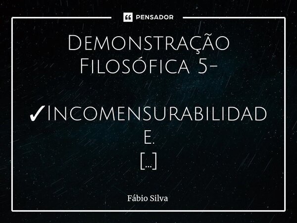 ⁠Demonstração Filosófica 5- ✓Incomensurabilidade. Deus é infinito. Tudo abaixo do infinito, é contido ( mensurável). Só o infinito, é incontido ( incomensurável... Frase de Fábio Silva.