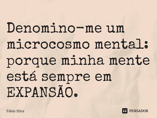 ⁠Denomino-me um microcosmo mental: porque minha mente está sempre em EXPANSÃO.... Frase de Fábio Silva.