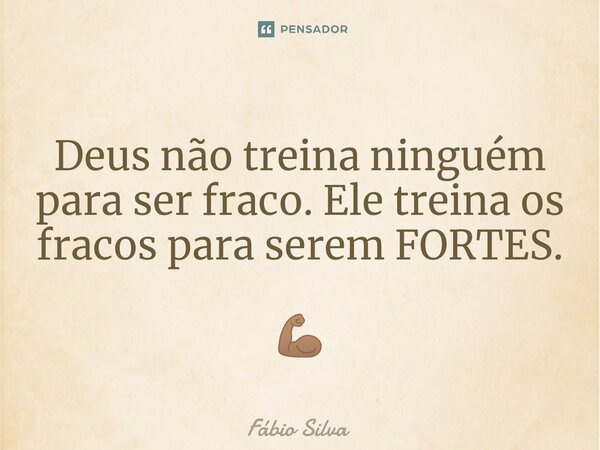 ⁠Deus não treina ninguém para ser fraco. Ele treina os fracos para serem FORTES. 💪🏽... Frase de Fábio Silva.
