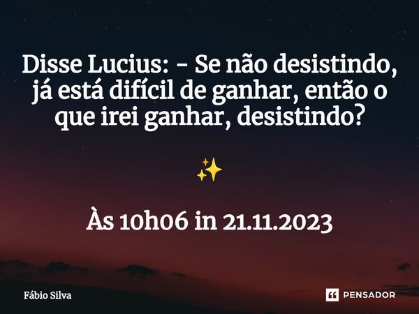 ⁠Disse Lucius: - Se não desistindo, já está difícil de ganhar, então o que irei ganhar, desistindo? ✨ Às 10h06 in 21.11.2023... Frase de Fábio Silva.