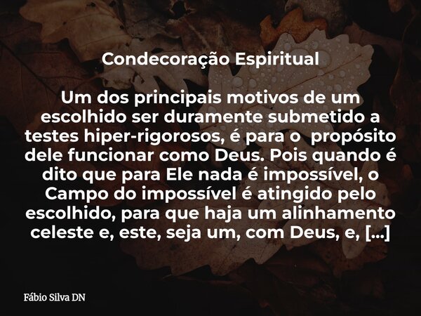 Condecoração Espiritual Um dos principais motivos de um escolhido ser duramente submetido a testes hiper-rigorosos, é para o propósito dele funcionar como Deus.... Frase de Fábio Silva DN.