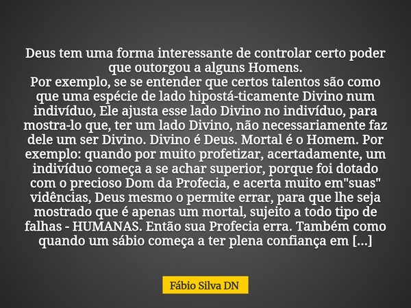 ⁠Deus tem uma forma interessante de controlar certo poder que outorgou a alguns Homens. Por exemplo, se se entender que certos talentos são como que uma espécie... Frase de Fábio Silva DN.