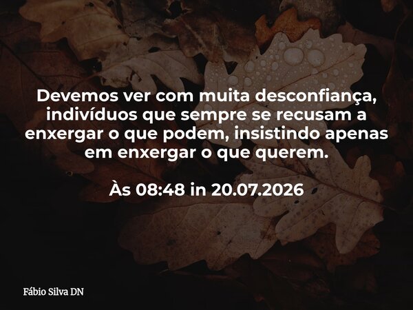 Devemos ver com muita desconfiança, indivíduos que sempre se recusam a enxergar o que podem, insistindo apenas em enxergar o que querem. Às 08:48 in 20.07.2026⁠... Frase de Fábio Silva DN.