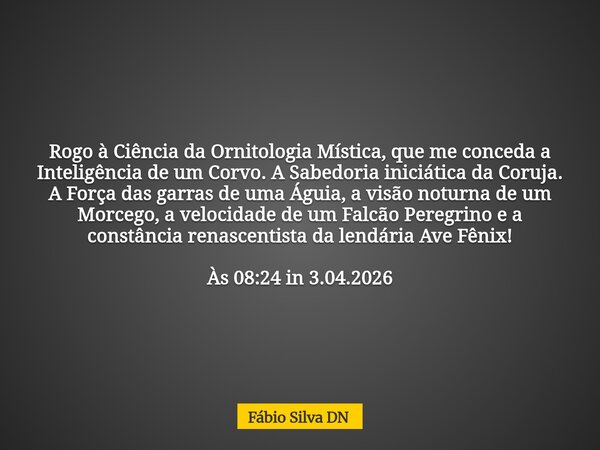 Rogo à Ciência da Ornitologia Mística, que me conceda a Inteligência de um Corvo. A Sabedoria iniciática da Coruja. A Força das garras de uma Águia, a visão not... Frase de Fábio Silva DN.