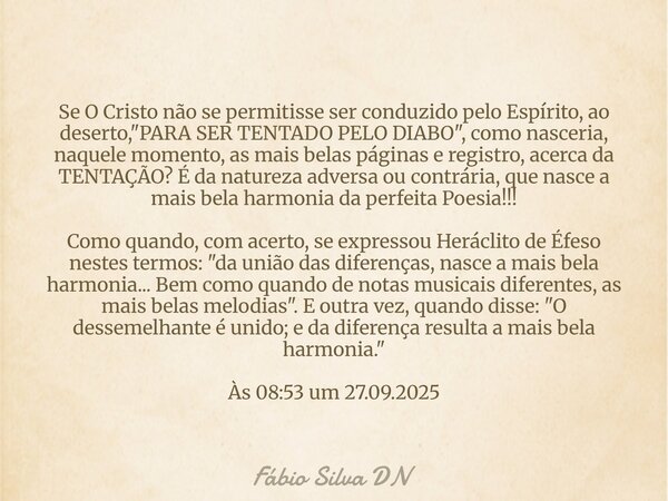 Se O Cristo não se permitisse ser conduzido pelo Espírito, ao deserto, "PARA SER TENTADO PELO DIABO", como nasceria, naquele momento, as mais belas pá... Frase de Fábio Silva DN.
