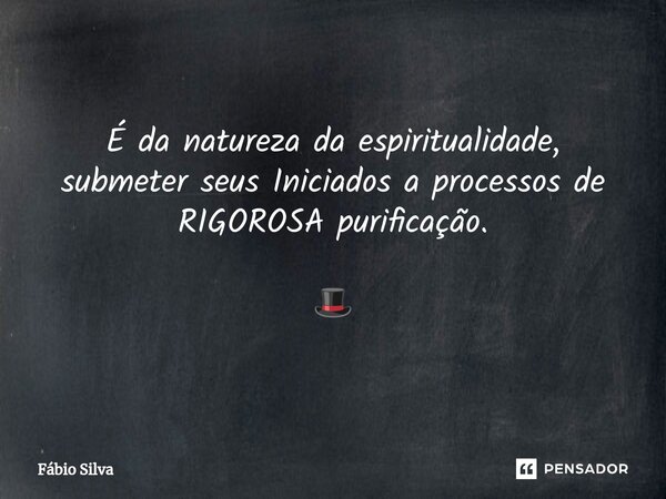 ⁠É da natureza da espiritualidade, submeter seus Iniciados a processos de RIGOROSA purificação. 🎩... Frase de Fábio Silva.