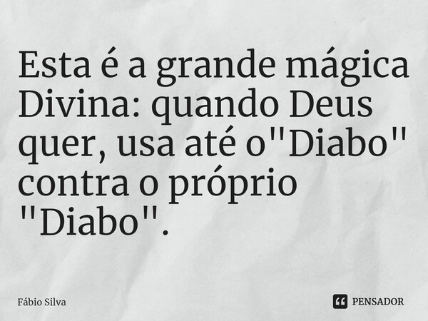 ⁠Esta é a grande mágica Divina: quando Deus quer, usa até o "Diabo" contra o próprio "Diabo".... Frase de Fábio Silva.