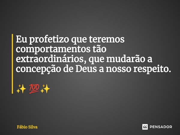 ⁠Eu profetizo que teremos comportamentos tão extraordinários, que mudarão a concepção de Deus a nosso respeito. ✨ 💯✨... Frase de Fábio Silva.