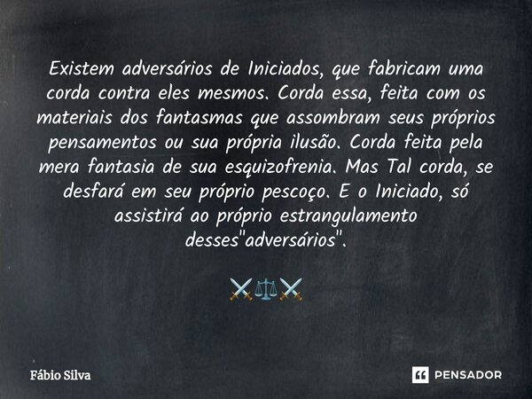 ⁠Existem adversários de Iniciados, que fabricam uma corda contra eles mesmos. Corda essa, feita com os materiais dos fantasmas que assombram seus próprios pensa... Frase de Fábio Silva.