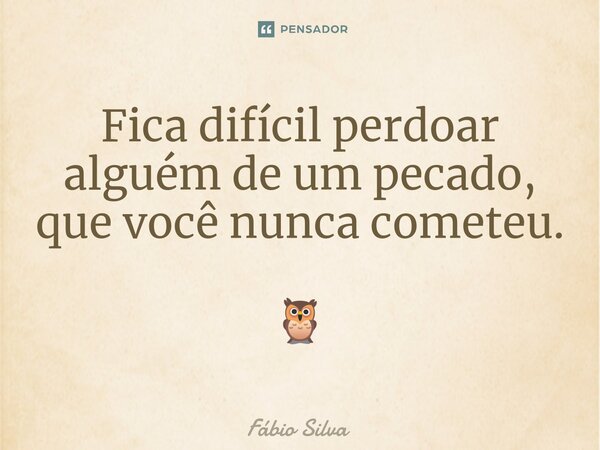 ⁠Fica difícil perdoar alguém de um pecado, que você nunca cometeu. 🦉... Frase de Fábio Silva.