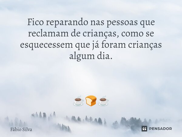 ⁠Fico reparando nas pessoas que reclamam de crianças, como se esquecessem que já foram crianças algum dia. ☕🍞☕... Frase de Fábio Silva.