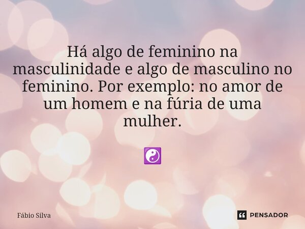 ⁠Há algo de feminino na masculinidade e algo de masculino no feminino. Por exemplo: no amor de um homem e na fúria de uma mulher. ☯️... Frase de Fábio Silva.