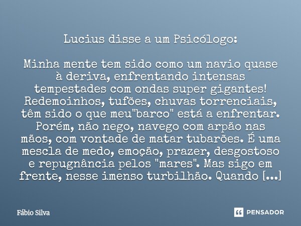 Lucius disse a um Psicólogo: Minha mente tem sido como um navio quase à deriva, enfrentando intensas tempestades com ondas super gigantes! Redemoinhos, tufões,... Frase de Fábio Silva.