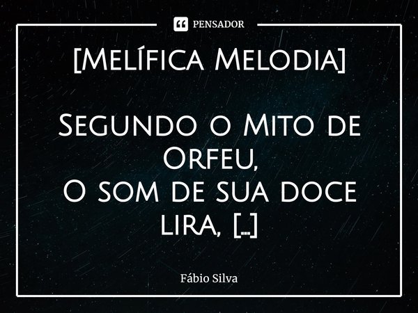 ⁠[Melífica Melodia] Segundo o Mito de Orfeu, O som de sua doce lira, era capaz de apaziguar as feras mais indomáveis do selvagem campo. Seu cântico, As faziam a... Frase de Fábio Silva.