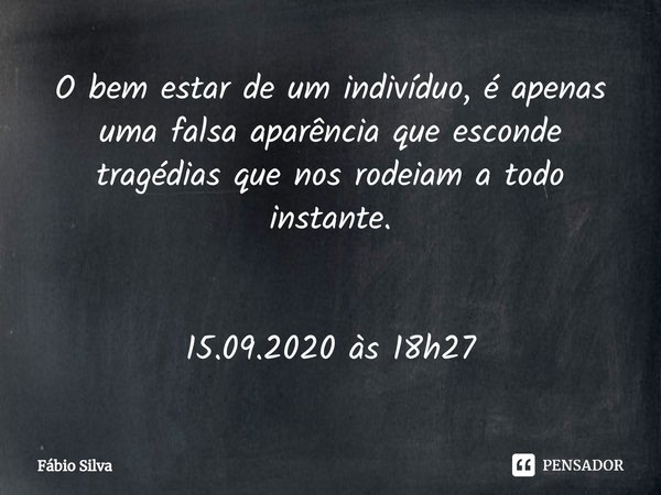 ⁠O bem estar de um indivíduo, é apenas uma falsa aparência que esconde tragédias que nos rodeiam a todo instante. 15.09.2020 às 18h27... Frase de Fábio Silva.
