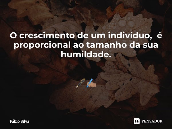 ⁠O crescimento de um indivíduo, é proporcional ao tamanho da sua humildade. 🖋️✍🏽... Frase de Fábio Silva.