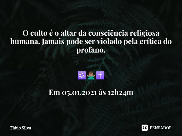 ⁠O culto é o altar da consciência religiosa humana. Jamais pode ser violado pela crítica do profano. ✡️🙅🏽‍♂️✝️ Em 05.01.2021 às 12h24m... Frase de Fábio Silva.